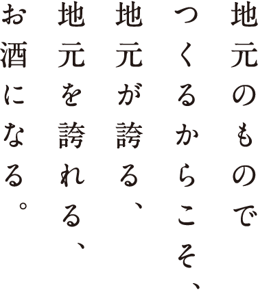 地元のものでつくるからこそ、地元が誇る、地元を誇れる、お酒になる。