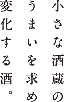 小さな酒蔵のうまいを求め変化する酒。